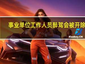 事业单位工作人员醉驾会被开除吗