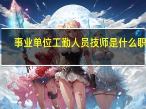 事业单位工勤人员技师是什么职称