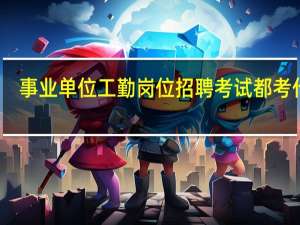 事业单位工勤岗位招聘考试都考什么