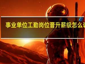 事业单位工勤岗位晋升薪级怎么调整（事业单位工勤岗位等级）