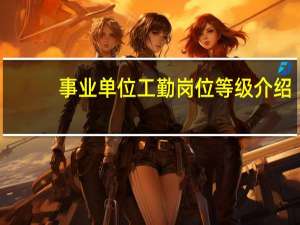 事业单位工勤岗位等级介绍