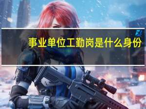 事业单位工勤岗是什么身份