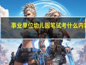 事业单位幼儿园笔试考什么内容