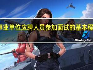 事业单位应聘人员参加面试的基本程序包括