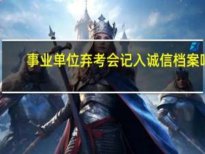 事业单位弃考会记入诚信档案吗