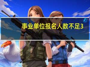 事业单位报名人数不足3:1会取消吗