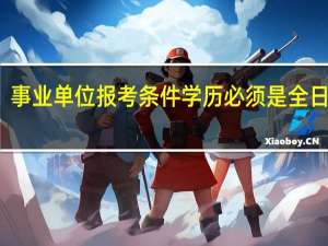 事业单位报考条件学历必须是全日制吗
