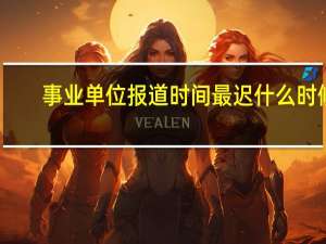 事业单位报道时间最迟什么时候