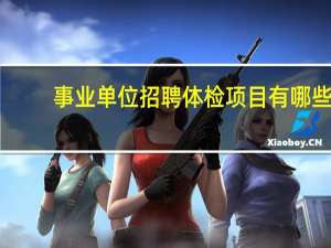 事业单位招聘体检项目有哪些