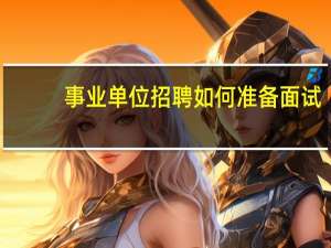 事业单位招聘如何准备面试