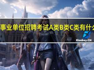事业单位招聘考试A类B类C类有什么区别