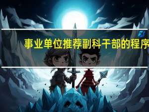 事业单位推荐副科干部的程序