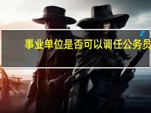 事业单位是否可以调任公务员