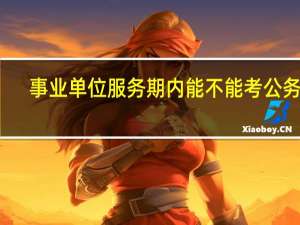 事业单位服务期内能不能考公务员
