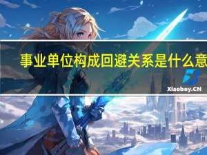 事业单位构成回避关系是什么意思