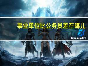事业单位比公务员差在哪儿