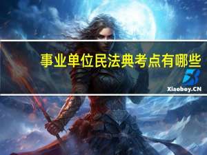 事业单位民法典考点有哪些