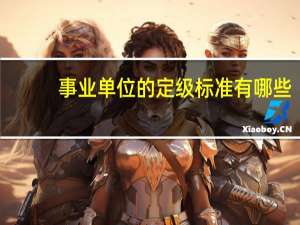 事业单位的定级标准有哪些