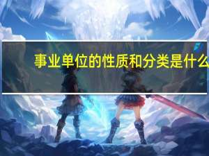 事业单位的性质和分类是什么