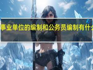 事业单位的编制和公务员编制有什么区别
