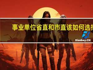 事业单位省直和市直该如何选择