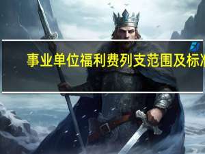 事业单位福利费列支范围及标准