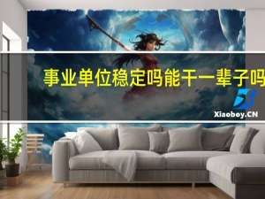 事业单位稳定吗能干一辈子吗