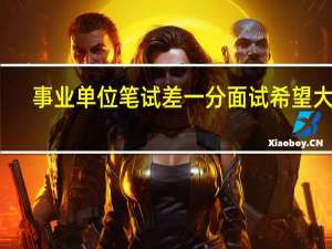 事业单位笔试差一分面试希望大吗