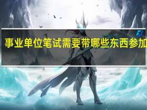 事业单位笔试需要带哪些东西参加考试