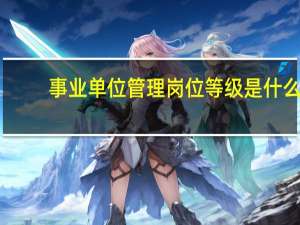 事业单位管理岗位等级是什么？