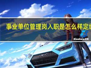 事业单位管理岗入职是怎么样定级的