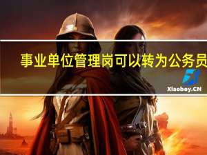 事业单位管理岗可以转为公务员吗