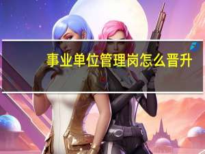 事业单位管理岗怎么晋升