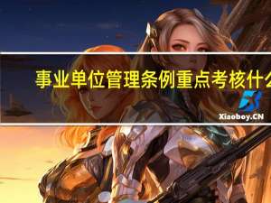 事业单位管理条例重点考核什么