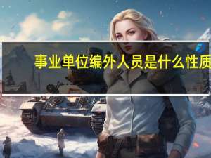 事业单位编外人员是什么性质（事业单位编外人员是什么意思）
