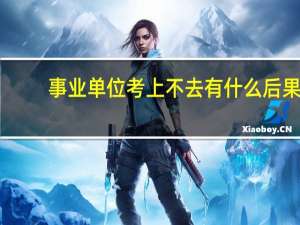 事业单位考上不去有什么后果