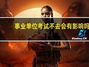 事业单位考试不去会有影响吗