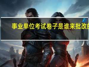 事业单位考试卷子是谁来批改的