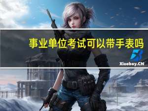 事业单位考试可以带手表吗