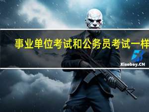 事业单位考试和公务员考试一样吗