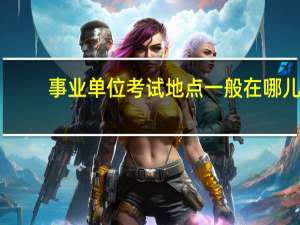 事业单位考试地点一般在哪儿