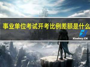 事业单位考试开考比例差额是什么意思