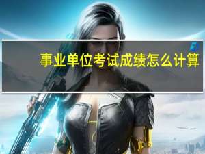 事业单位考试成绩怎么计算