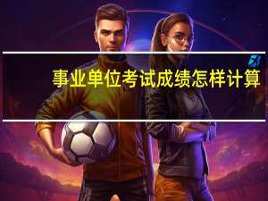 事业单位考试成绩怎样计算