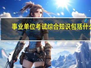 事业单位考试综合知识包括什么