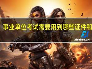 事业单位考试需要用到哪些证件和材料