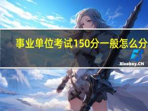 事业单位考试150分一般怎么分配