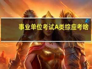事业单位考试A类综应考啥