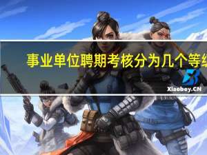 事业单位聘期考核分为几个等级