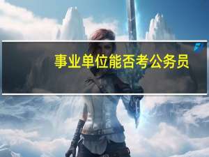 事业单位能否考公务员